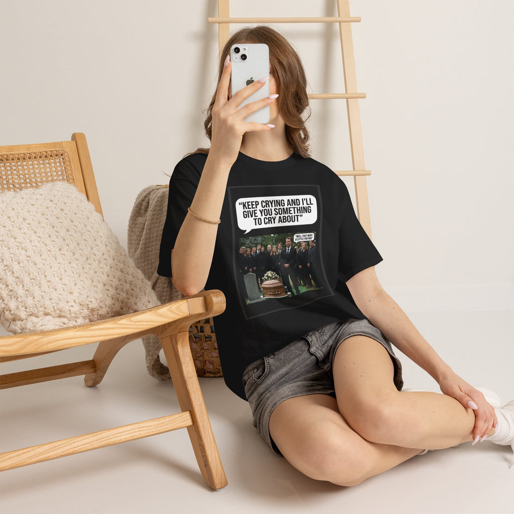Funny Funeral Graphic Tee — "Keep Crying and I'll Give You Something to Cry About"