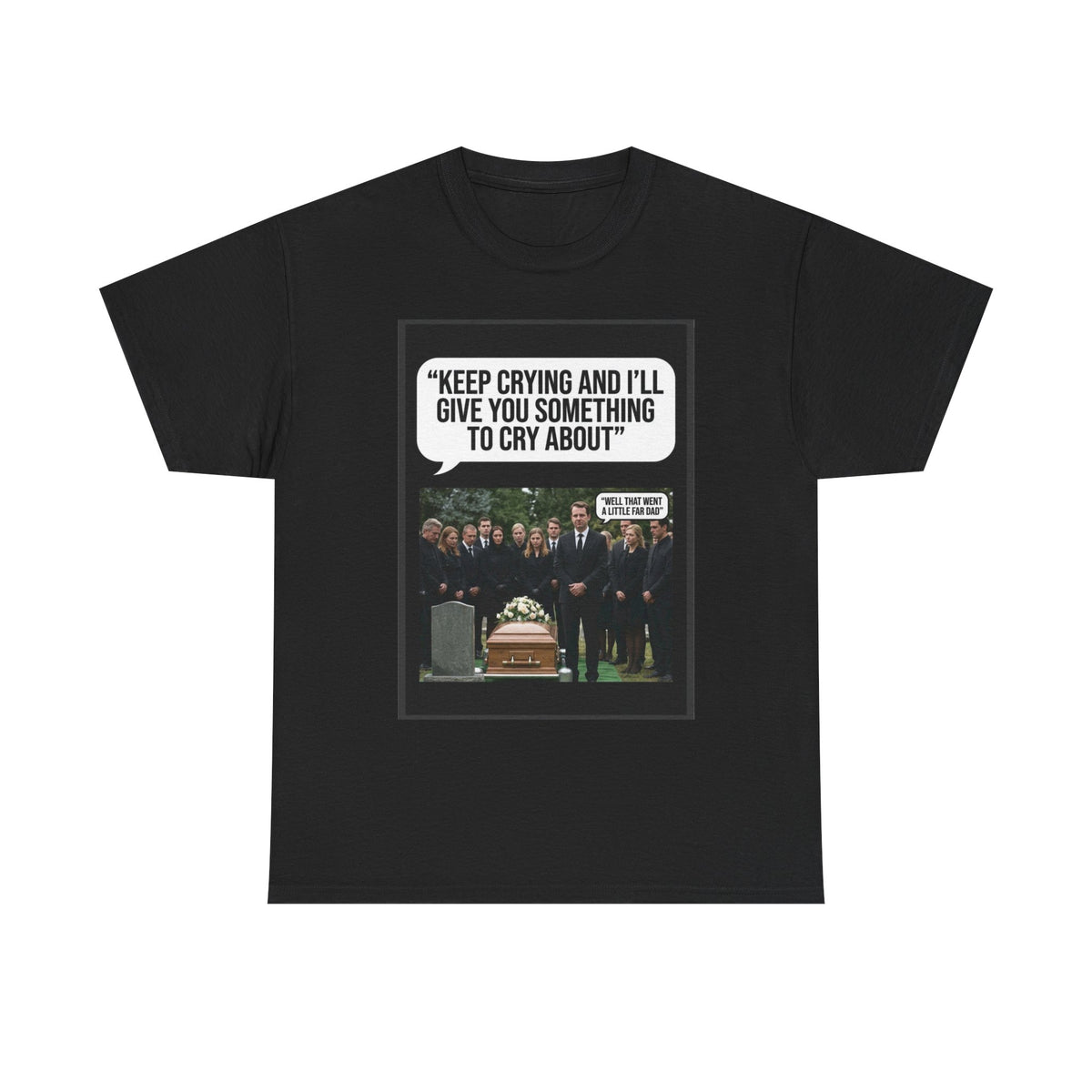Funny Funeral Graphic Tee — "Keep Crying and I'll Give You Something to Cry About"