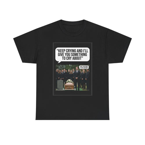 Funny Funeral Graphic Tee — "Keep Crying and I'll Give You Something to Cry About"