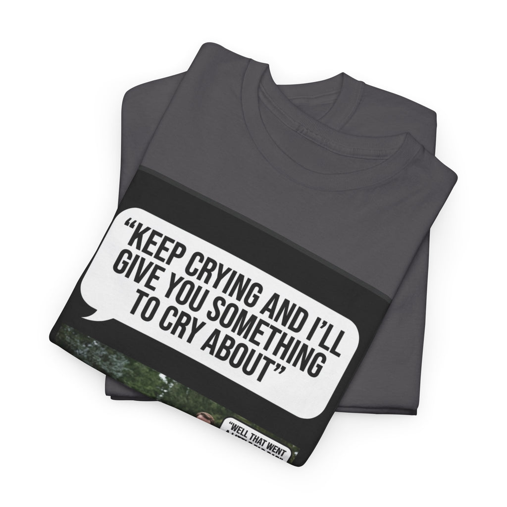 Funny Funeral Graphic Tee — "Keep Crying and I'll Give You Something to Cry About"