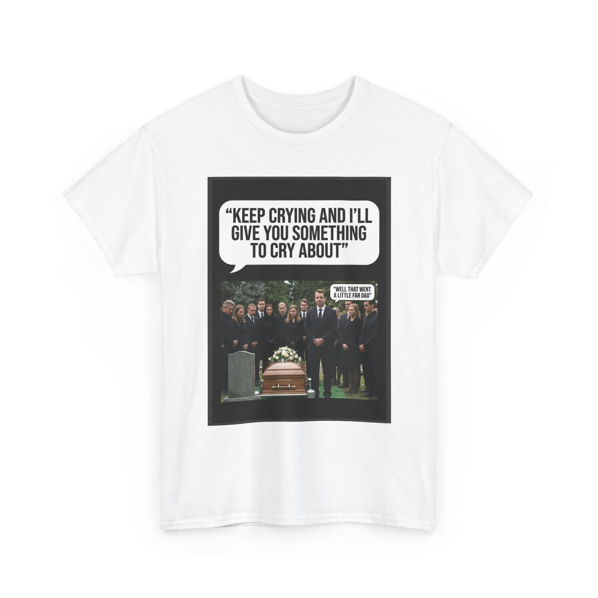 Funny Funeral Graphic Tee — "Keep Crying and I'll Give You Something to Cry About"