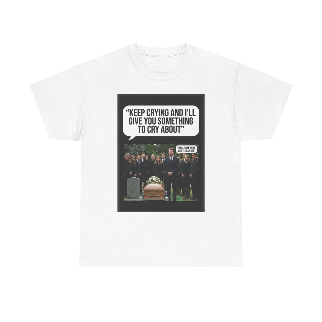 Funny Funeral Graphic Tee — "Keep Crying and I'll Give You Something to Cry About"
