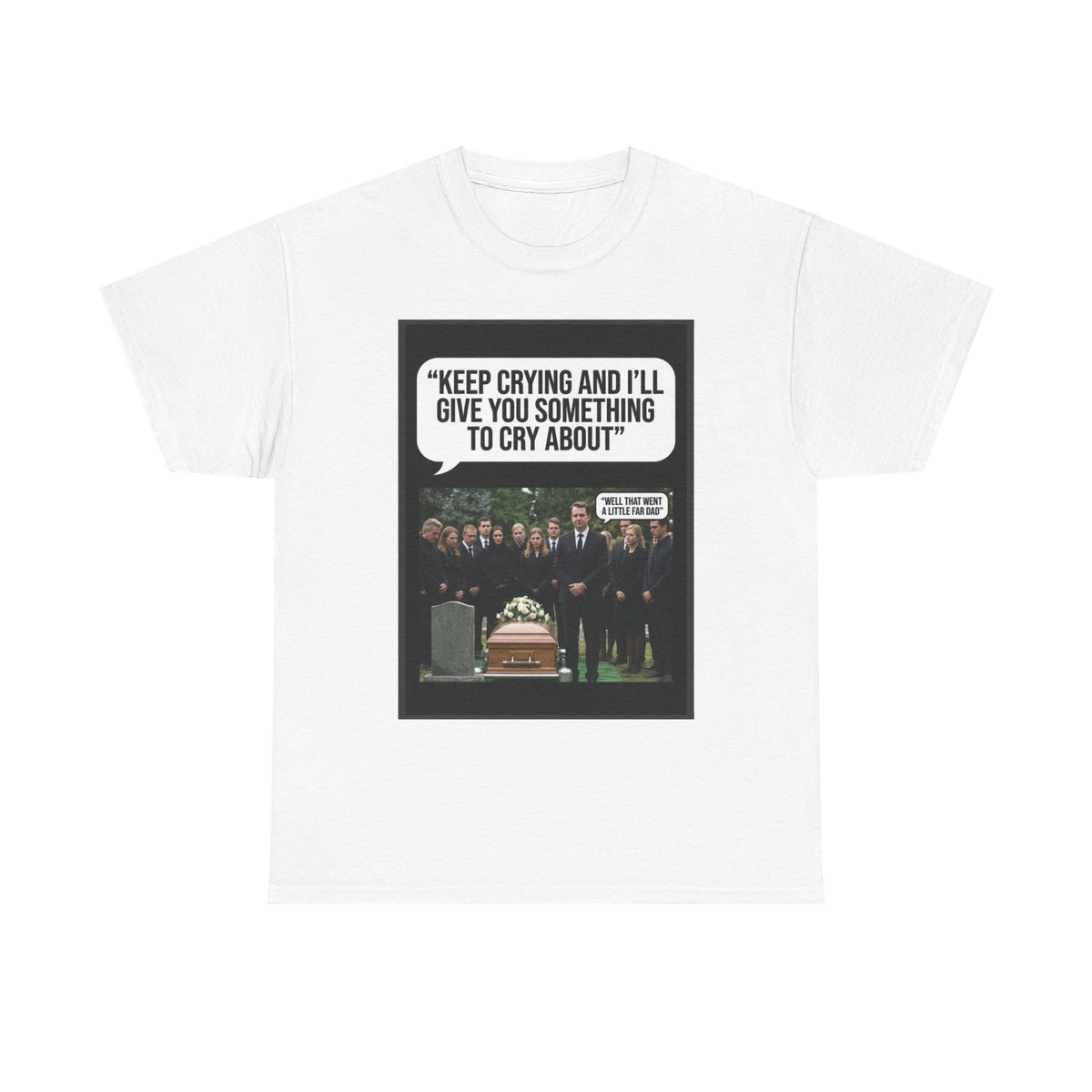 Funny Funeral Graphic Tee — "Keep Crying and I'll Give You Something to Cry About"