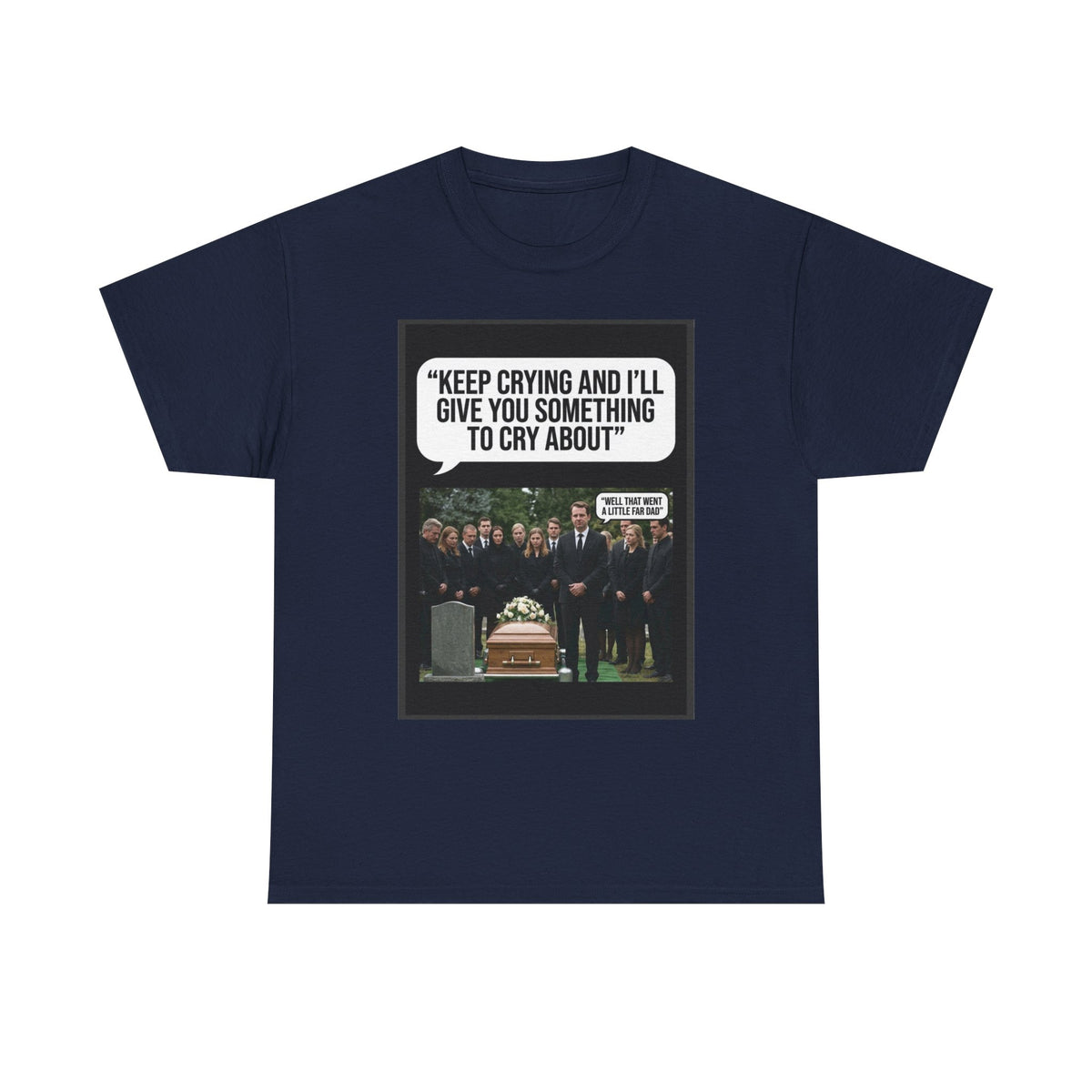 Funny Funeral Graphic Tee — "Keep Crying and I'll Give You Something to Cry About"