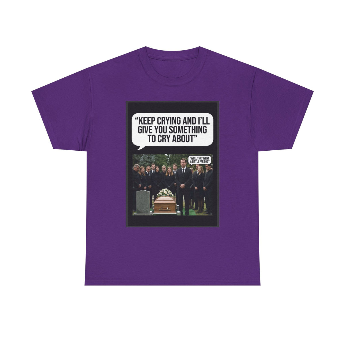 Funny Funeral Graphic Tee — "Keep Crying and I'll Give You Something to Cry About"
