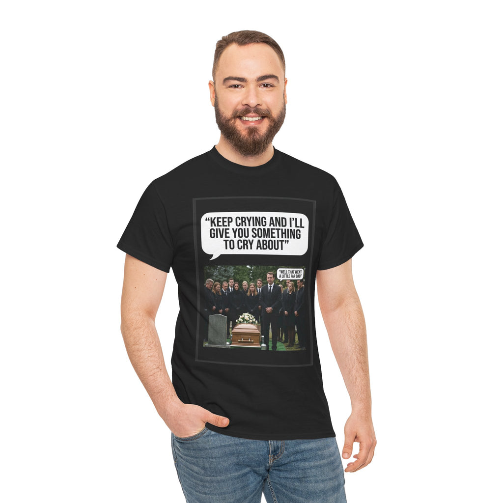 Funny Funeral Graphic Tee — "Keep Crying and I'll Give You Something to Cry About"