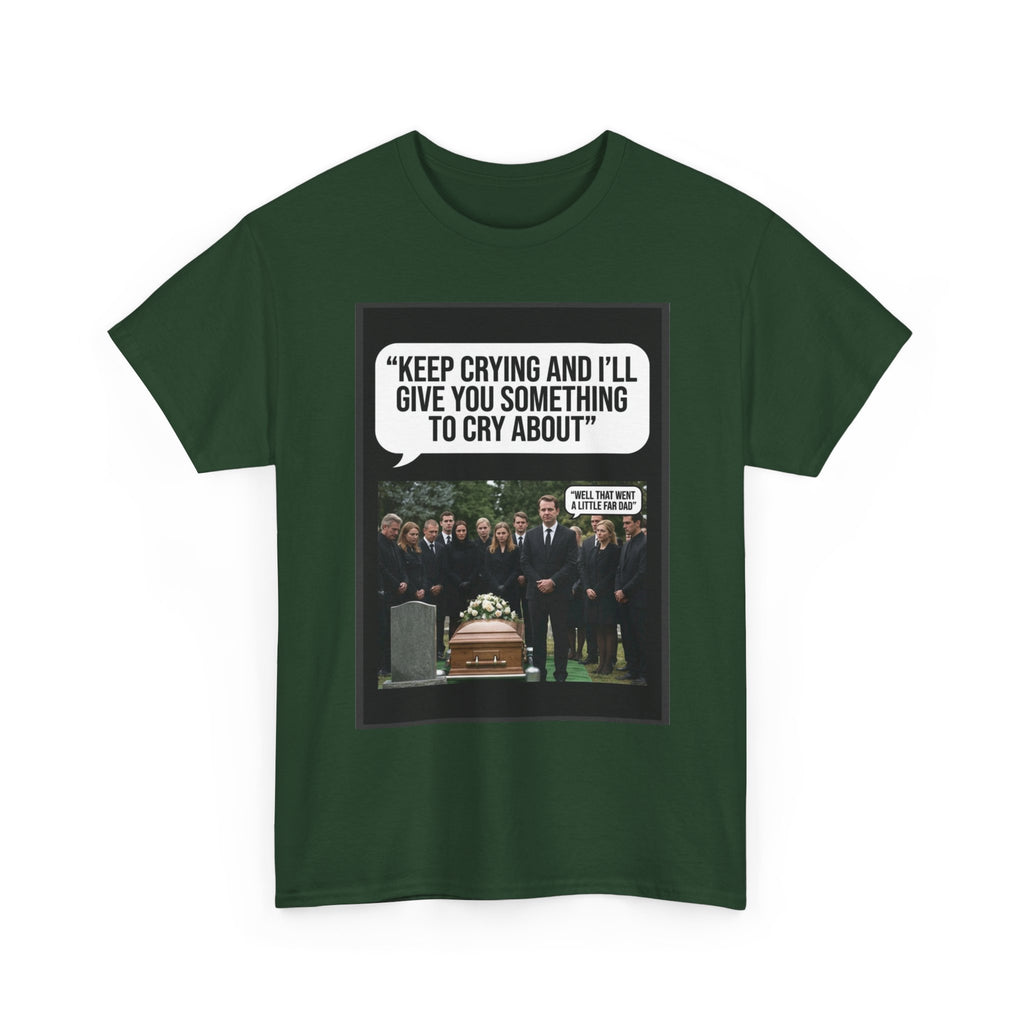 Funny Funeral Graphic Tee — "Keep Crying and I'll Give You Something to Cry About"