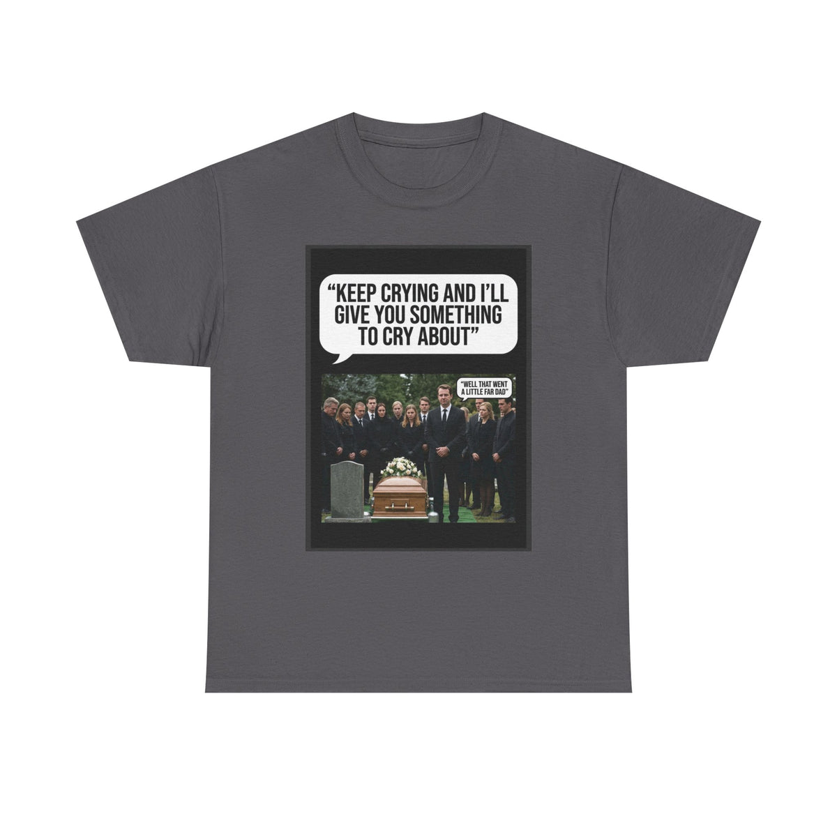 Funny Funeral Graphic Tee — "Keep Crying and I'll Give You Something to Cry About"
