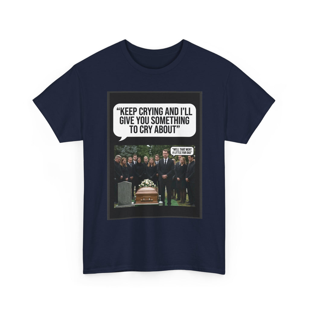 Funny Funeral Graphic Tee — "Keep Crying and I'll Give You Something to Cry About"
