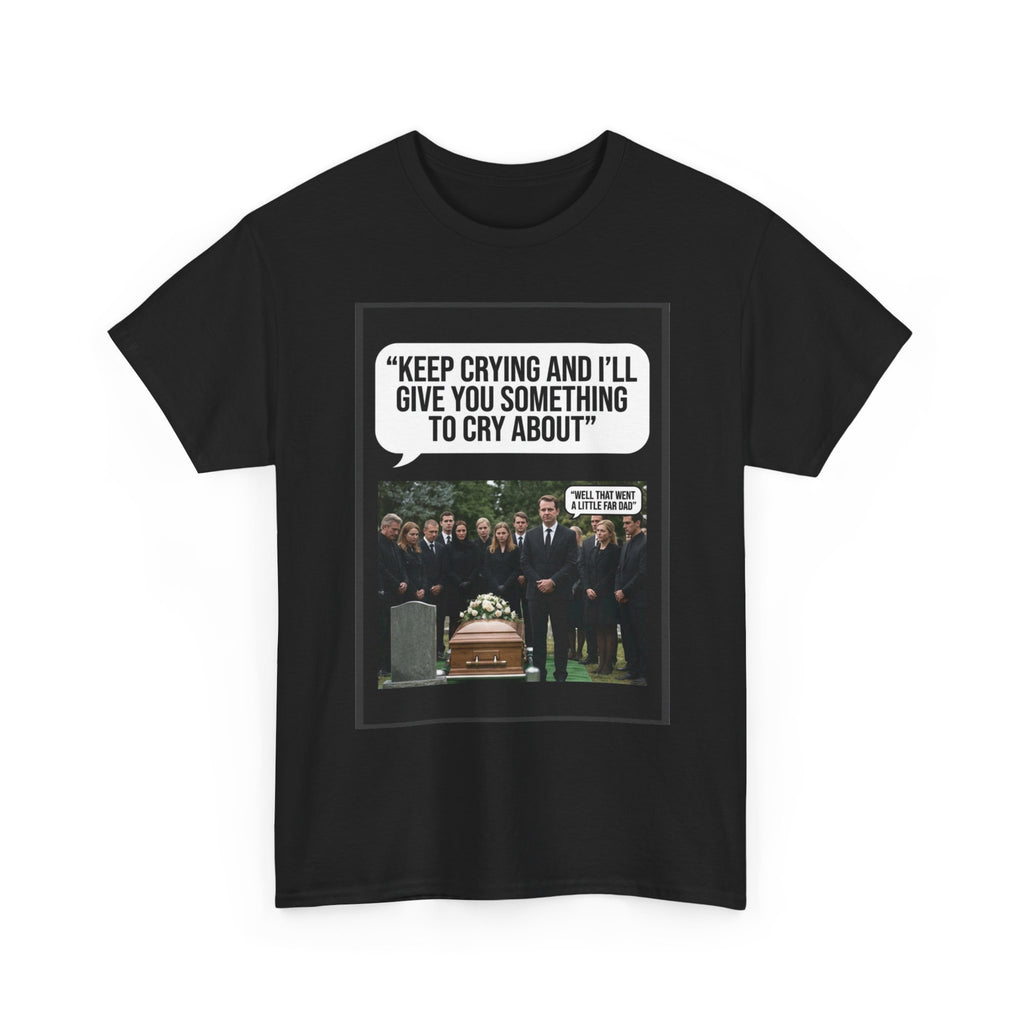 Funny Funeral Graphic Tee — "Keep Crying and I'll Give You Something to Cry About"