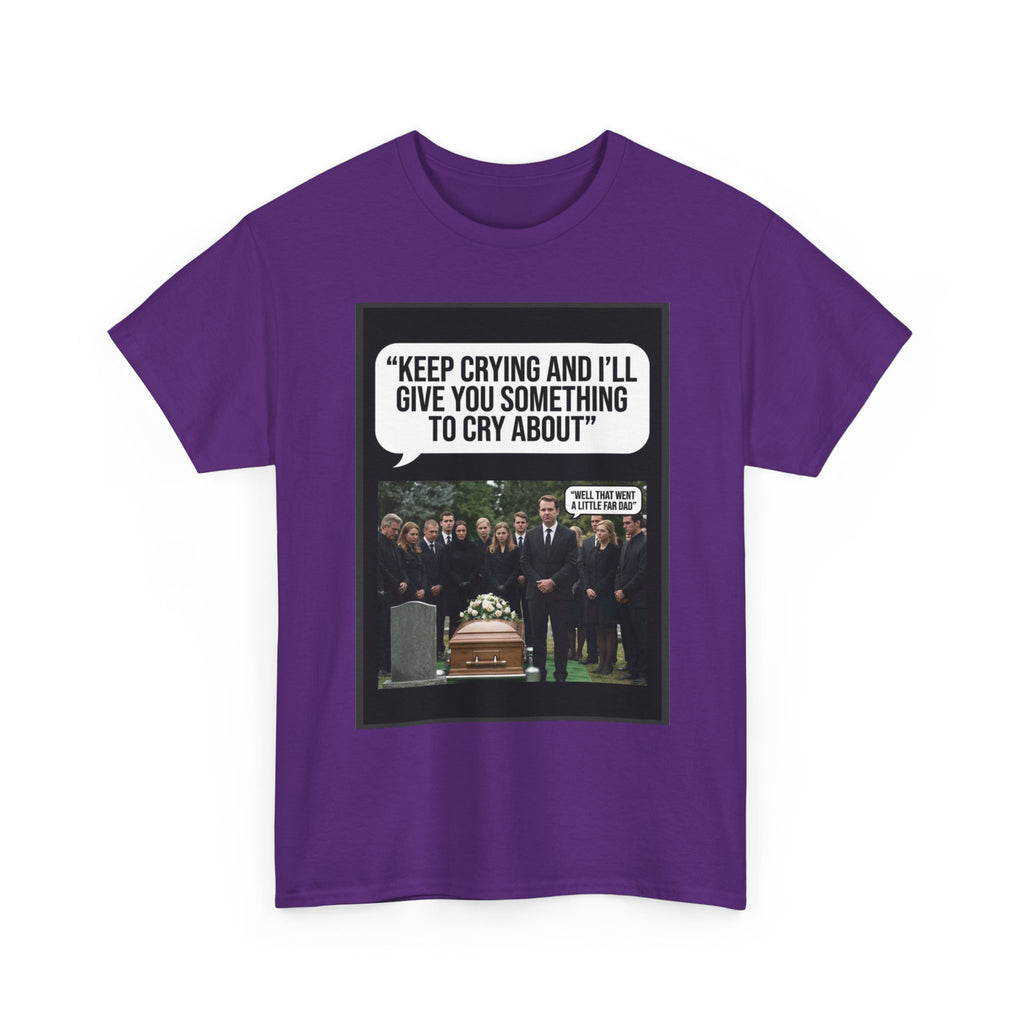 Funny Funeral Graphic Tee — "Keep Crying and I'll Give You Something to Cry About"