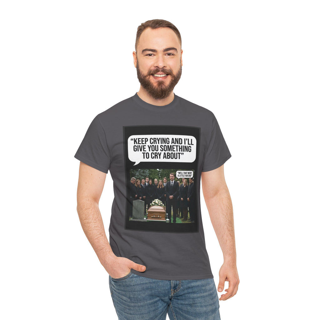 Funny Funeral Graphic Tee — "Keep Crying and I'll Give You Something to Cry About"