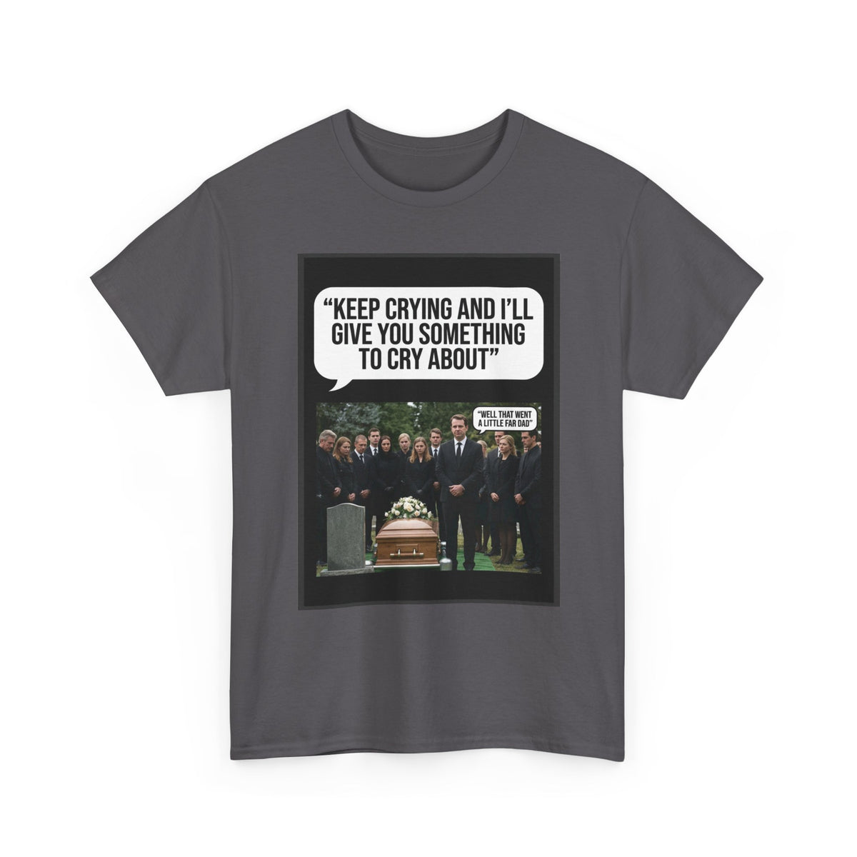 Funny Funeral Graphic Tee — "Keep Crying and I'll Give You Something to Cry About"